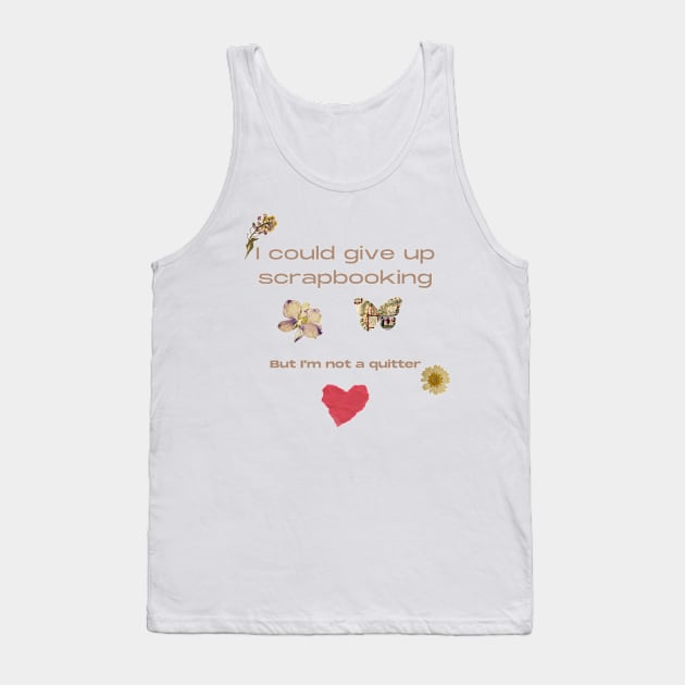 I Could Give up Scrapbooking.......But I'm Not a Quitter Tank Top by Joy Sante